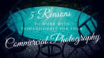 5 Reasons to Work With Professionals For Your Commercial Photography