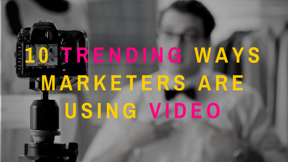 10 Trending Ways Marketers Are Using Video