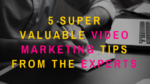 5 Super Valuable Video Marketing Tips From The Experts
