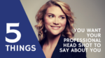 5 Things You Want Your Head Shot to Say About You