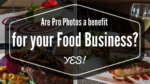 Are pro photos a benefit for your Food Business? YES!