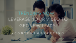 Trending now: Leverage your video to get new leads!