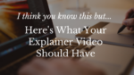 I think you know this but… Here’s What Your Explainer Video Should Have