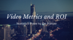 Video Metrics and ROI Statistics Point to the Future