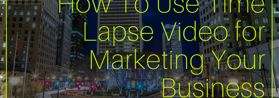 How To Use Time Lapse Video for Marketing Your Business